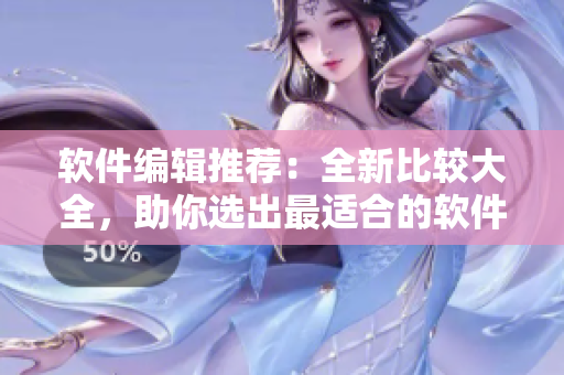 軟件編輯推薦：全新比較大全，助你選出最適合的軟件