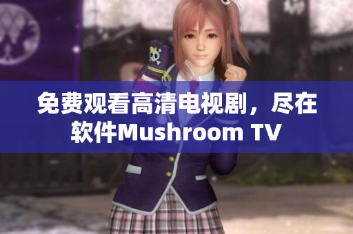 免費(fèi)觀看高清電視劇，盡在軟件Mushroom TV