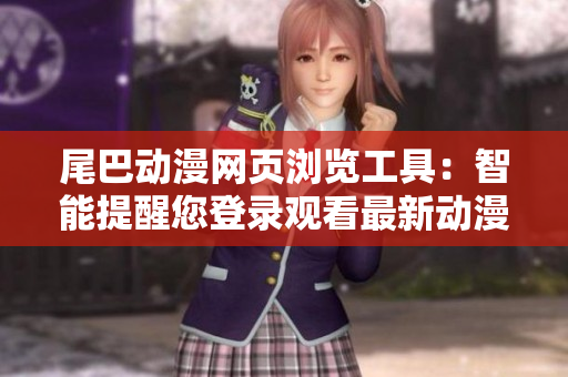 尾巴動漫網(wǎng)頁瀏覽工具：智能提醒您登錄觀看最新動漫
