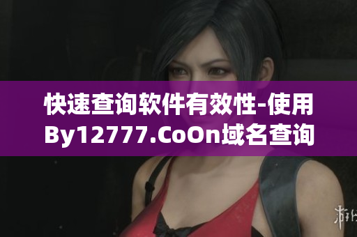 快速查詢軟件有效性-使用By12777.CoOn域名查詢可信軟件