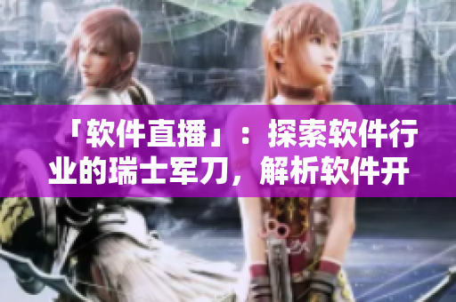 「軟件直播」：探索軟件行業(yè)的瑞士軍刀，解析軟件開發(fā)的技術(shù)秘籍