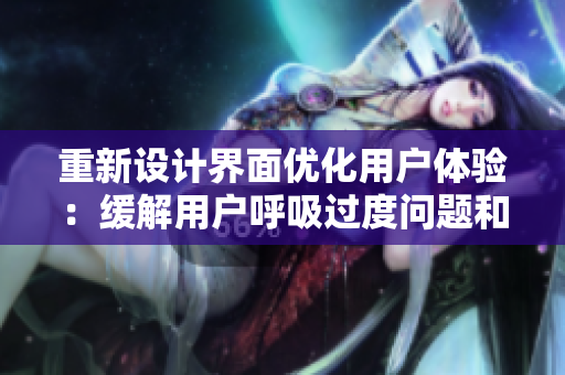 重新設(shè)計界面優(yōu)化用戶體驗：緩解用戶呼吸過度問題和動作遲緩現(xiàn)象
