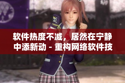 軟件熱度不減，居然在寧?kù)o中添新動(dòng) - 重構(gòu)網(wǎng)絡(luò)軟件技術(shù)文章
