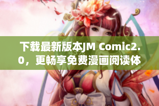 下載最新版本JM Comic2.0，更暢享免費(fèi)漫畫(huà)閱讀體驗(yàn)