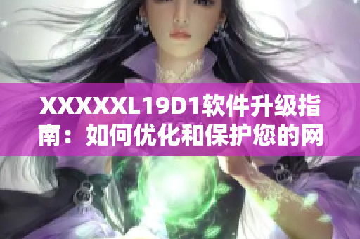 XXXXXL19D1軟件升級指南：如何優(yōu)化和保護您的網(wǎng)絡(luò)應(yīng)用程序