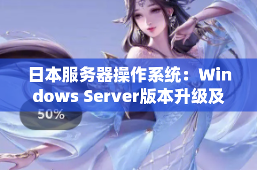 日本服務(wù)器操作系統(tǒng)：Windows Server版本升級及性能優(yōu)化技巧