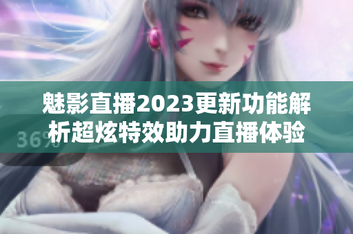 魅影直播2023更新功能解析超炫特效助力直播體驗(yàn)