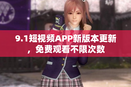 9.1短視頻APP新版本更新，免費(fèi)觀看不限次數(shù)