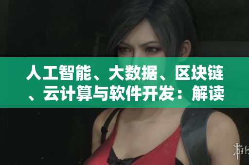 人工智能、大數(shù)據(jù)、區(qū)塊鏈、云計(jì)算與軟件開(kāi)發(fā)：解讀當(dāng)前網(wǎng)絡(luò)技術(shù)熱詞