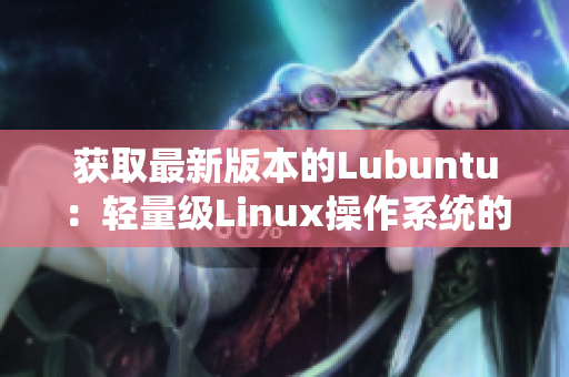 獲取最新版本的Lubuntu：輕量級(jí)Linux操作系統(tǒng)的完美選擇