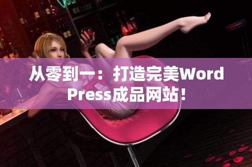 從零到一：打造完美WordPress成品網(wǎng)站！