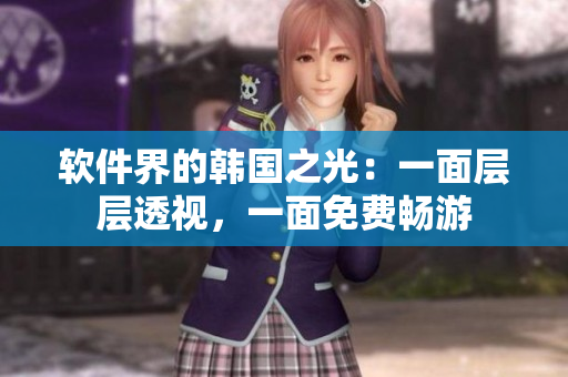軟件界的韓國(guó)之光：一面層層透視，一面免費(fèi)暢游
