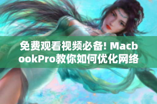 免費觀看視頻必備! MacbookPro教你如何優(yōu)化網(wǎng)絡(luò)軟件運行速度