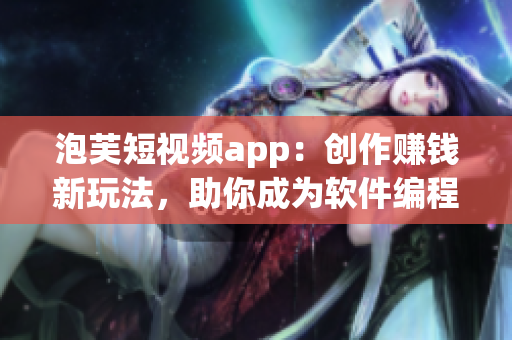 泡芙短視頻app：創(chuàng)作賺錢新玩法，助你成為軟件編程高手