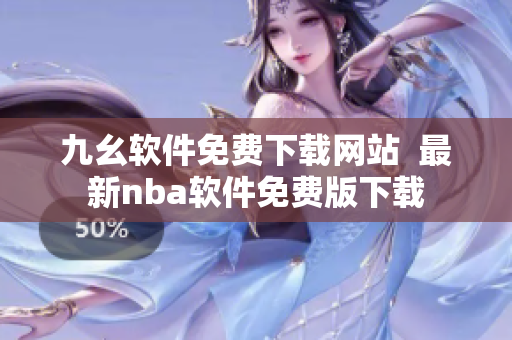 九幺軟件免費下載網(wǎng)站  最新nba軟件免費版下載