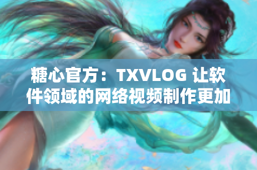 糖心官方：TXVLOG 讓軟件領(lǐng)域的網(wǎng)絡(luò)視頻制作更加便利
