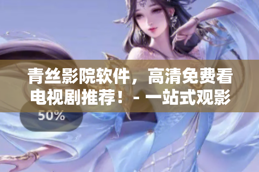青絲影院軟件，高清免費看電視劇推薦！- 一站式觀影必備軟件