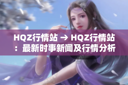 HQZ行情站 → HQZ行情站：最新時(shí)事新聞及行情分析