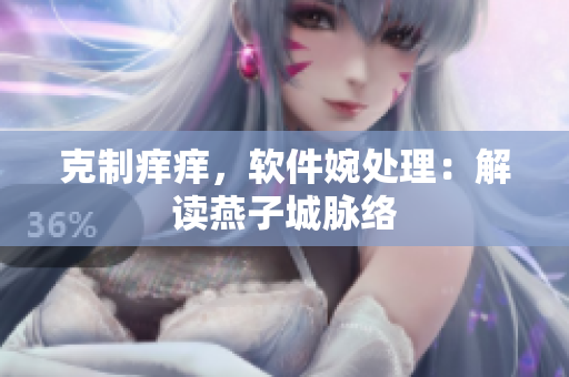 克制癢癢，軟件婉處理：解讀燕子城脈絡