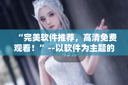 “完美軟件推薦，高清免費(fèi)觀看！”--以軟件為主題的電視劇推薦