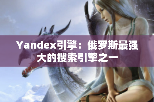 Yandex引擎：俄羅斯最強大的搜索引擎之一