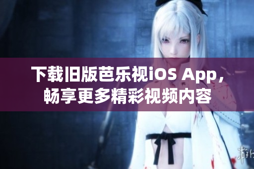 下載舊版芭樂視iOS App，暢享更多精彩視頻內(nèi)容