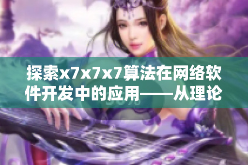 探索x7x7x7算法在網(wǎng)絡(luò)軟件開(kāi)發(fā)中的應(yīng)用——從理論到實(shí)踐