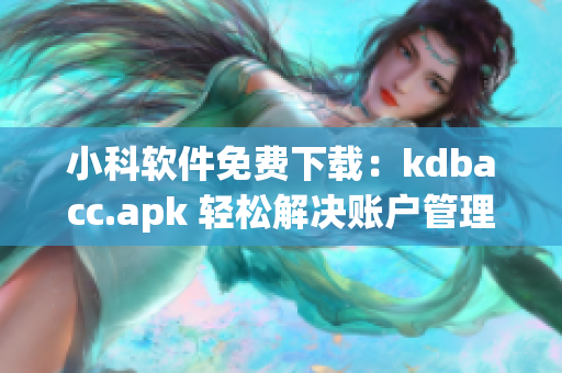 小科軟件免費(fèi)下載：kdbacc.apk 輕松解決賬戶管理難題