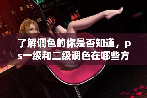 了解調(diào)色的你是否知道，ps一級和二級調(diào)色在哪些方面有區(qū)別？