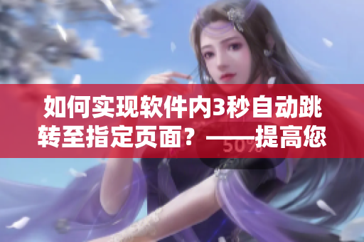 如何實現(xiàn)軟件內(nèi)3秒自動跳轉(zhuǎn)至指定頁面？——提高您的使用效率