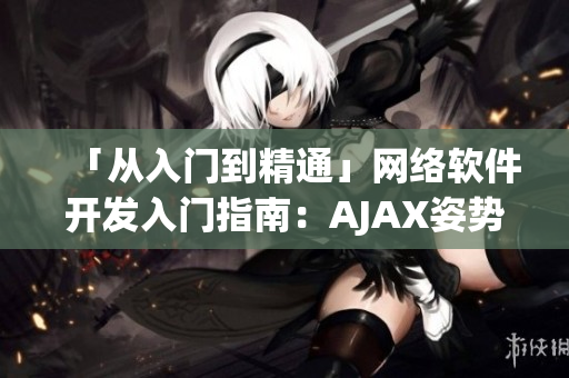 「從入門到精通」網(wǎng)絡(luò)軟件開發(fā)入門指南：AJAX姿勢(shì)視頻教程大全！