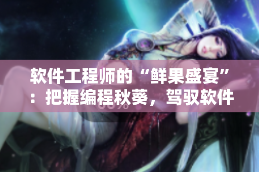 軟件工程師的“鮮果盛宴”：把握編程秋葵，駕馭軟件櫻桃。