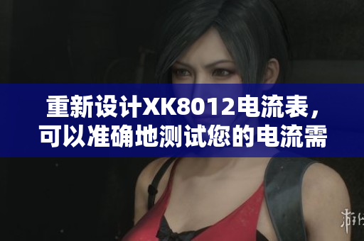 重新設(shè)計(jì)XK8012電流表，可以準(zhǔn)確地測(cè)試您的電流需求。