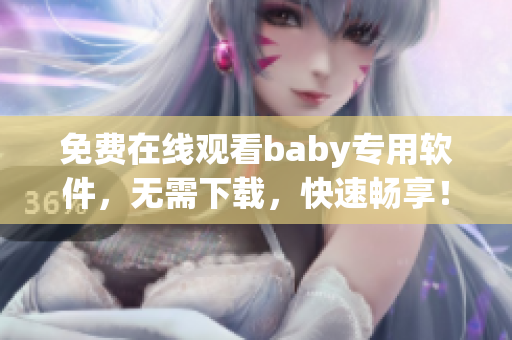 免費在線觀看baby專用軟件，無需下載，快速暢享！