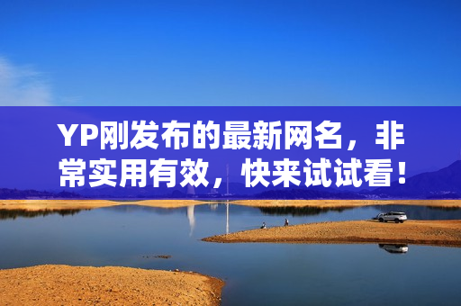 YP剛發(fā)布的最新網(wǎng)名，非常實用有效，快來試試看！