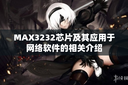 MAX3232芯片及其應(yīng)用于網(wǎng)絡(luò)軟件的相關(guān)介紹