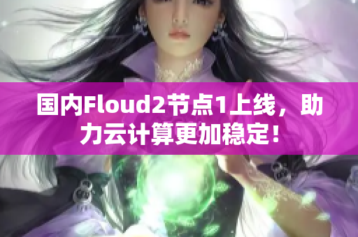 國內(nèi)Floud2節(jié)點1上線，助力云計算更加穩(wěn)定！