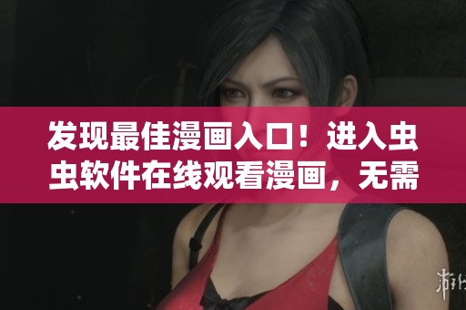發(fā)現(xiàn)最佳漫畫入口！進(jìn)入蟲蟲軟件在線觀看漫畫，無需下載！