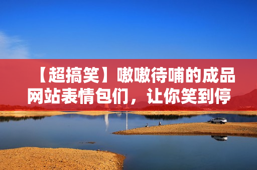 【超搞笑】嗷嗷待哺的成品網(wǎng)站表情包們，讓你笑到停不下來(lái)！