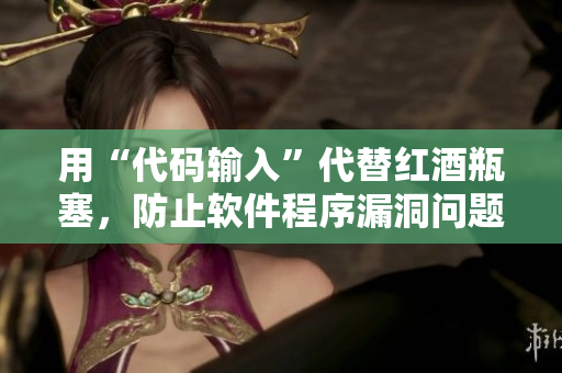 用“代碼輸入”代替紅酒瓶塞，防止軟件程序漏洞問題，提高安全性。