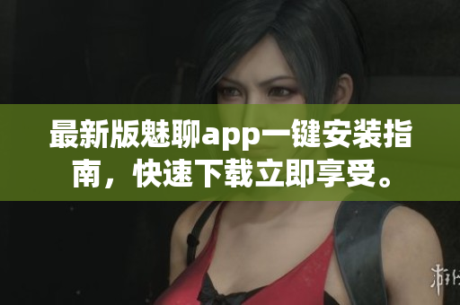 最新版魅聊app一鍵安裝指南，快速下載立即享受。
