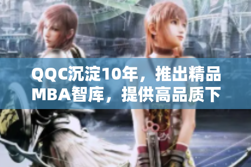 QQC沉淀10年，推出精品MBA智庫(kù)，提供高品質(zhì)下載資源