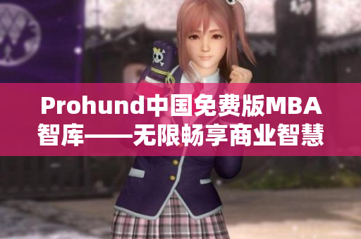 Prohund中國免費版MBA智庫——無限暢享商業(yè)智慧