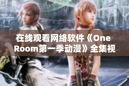 在線觀看網(wǎng)絡(luò)軟件《One Room第一季動(dòng)漫》全集視頻教程分享