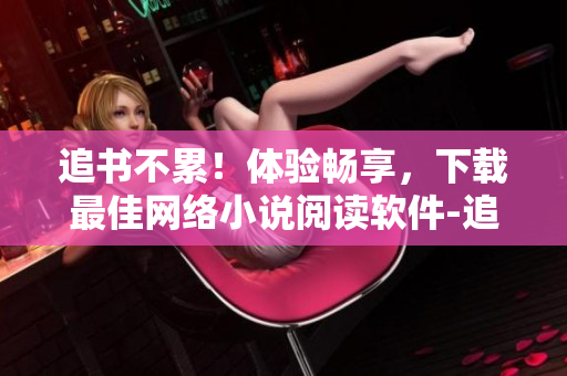 追書不累！體驗(yàn)暢享，下載最佳網(wǎng)絡(luò)小說(shuō)閱讀軟件-追書大師