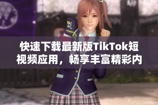 快速下載最新版TikTok短視頻應(yīng)用，暢享豐富精彩內(nèi)容！