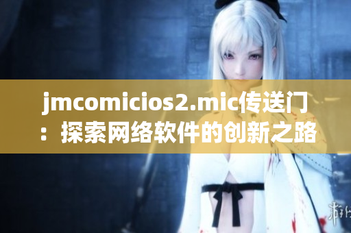 jmcomicios2.mic傳送門：探索網(wǎng)絡(luò)軟件的創(chuàng)新之路