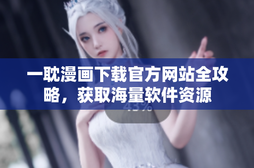 一耽漫畫下載官方網(wǎng)站全攻略，獲取海量軟件資源