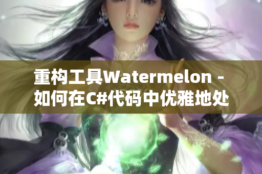 重構(gòu)工具Watermelon - 如何在C#代碼中優(yōu)雅地處理異常？