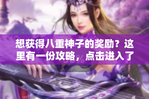想獲得八重神子的獎(jiǎng)勵(lì)？這里有一份攻略，點(diǎn)擊進(jìn)入了解！